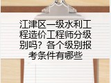 江津区一级水利工程造价工程师分级别吗？各个级别报考条件有哪些