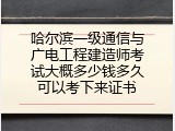 哈尔滨一级通信与广电工程建造师考试大概多少钱多久可以考下来证书