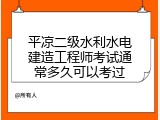 平凉二级水利水电建造工程师考试通常多久可以考过