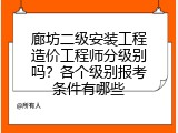 廊坊二级安装工程造价工程师分级别吗？各个级别报考条件有哪些