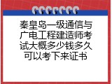 秦皇岛一级通信与广电工程建造师考试大概多少钱多久可以考下来证书