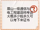 眉山一级通信与广电工程建造师考试大概多少钱多久可以考下来证书