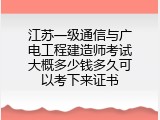 江苏一级通信与广电工程建造师考试大概多少钱多久可以考下来证书