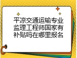 平凉交通运输专业监理工程师国家有补贴吗在哪里报名