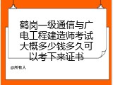 鹤岗一级通信与广电工程建造师考试大概多少钱多久可以考下来证书