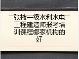 张掖一级水利水电工程建造师报考培训课程哪家机构的好
