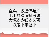 宜宾一级通信与广电工程建造师考试大概多少钱多久可以考下来证书