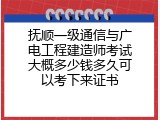 抚顺一级通信与广电工程建造师考试大概多少钱多久可以考下来证书