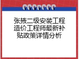 张掖二级安装工程造价工程师最新补贴政策详情分析