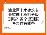 渝北区土木建筑专业监理工程师分级别吗？各个级别报考条件有哪些