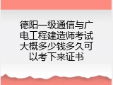 德阳一级通信与广电工程建造师考试大概多少钱多久可以考下来证书