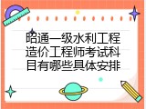 昭通一级水利工程造价工程师考试科目有哪些具体安排