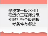 攀枝花一级水利工程造价工程师分级别吗？各个级别报考条件有哪些
