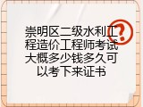 崇明区二级水利工程造价工程师考试大概多少钱多久可以考下来证书