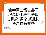 渝中区二级安装工程造价工程师分级别吗？各个级别报考条件有哪些