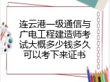 连云港一级通信与广电工程建造师考试大概多少钱多久可以考下来证书