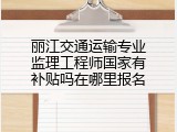 丽江交通运输专业监理工程师国家有补贴吗在哪里报名