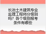 长治土木建筑专业监理工程师分级别吗？各个级别报考条件有哪些