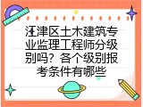 江津区土木建筑专业监理工程师分级别吗？各个级别报考条件有哪些