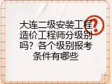 大连二级安装工程造价工程师分级别吗？各个级别报考条件有哪些