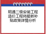 昭通二级安装工程造价工程师最新补贴政策详情分析