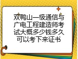 双鸭山一级通信与广电工程建造师考试大概多少钱多久可以考下来证书