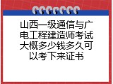 山西一级通信与广电工程建造师考试大概多少钱多久可以考下来证书