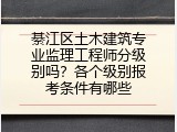 綦江区土木建筑专业监理工程师分级别吗？各个级别报考条件有哪些