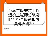 运城二级安装工程造价工程师分级别吗？各个级别报考条件有哪些