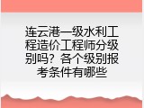 连云港一级水利工程造价工程师分级别吗？各个级别报考条件有哪些