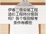 伊春二级安装工程造价工程师分级别吗？各个级别报考条件有哪些