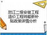 怒江二级安装工程造价工程师最新补贴政策详情分析
