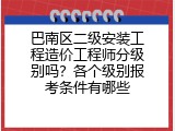 巴南区二级安装工程造价工程师分级别吗？各个级别报考条件有哪些