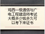 鸡西一级通信与广电工程建造师考试大概多少钱多久可以考下来证书
