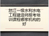 怒江一级水利水电工程建造师报考培训课程哪家机构的好