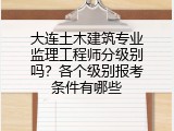大连土木建筑专业监理工程师分级别吗？各个级别报考条件有哪些