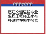 怒江交通运输专业监理工程师国家有补贴吗在哪里报名