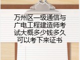 万州区一级通信与广电工程建造师考试大概多少钱多久可以考下来证书