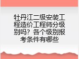 牡丹江二级安装工程造价工程师分级别吗？各个级别报考条件有哪些
