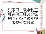 张家口一级水利工程造价工程师分级别吗？各个级别报考条件有哪些
