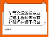 毕节交通运输专业监理工程师国家有补贴吗在哪里报名