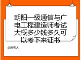 朝阳一级通信与广电工程建造师考试大概多少钱多久可以考下来证书