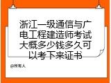 浙江一级通信与广电工程建造师考试大概多少钱多久可以考下来证书