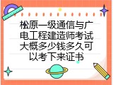 松原一级通信与广电工程建造师考试大概多少钱多久可以考下来证书