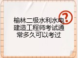 榆林二级水利水电建造工程师考试通常多久可以考过