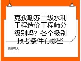 克孜勒苏二级水利工程造价工程师分级别吗？各个级别报考条件有哪些
