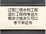 辽阳二级水利工程造价工程师考试大概多少钱多久可以考下来证书