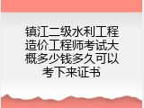 镇江二级水利工程造价工程师考试大概多少钱多久可以考下来证书