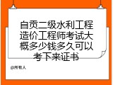 自贡二级水利工程造价工程师考试大概多少钱多久可以考下来证书