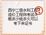 西宁二级水利工程造价工程师考试大概多少钱多久可以考下来证书